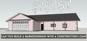 Can You Build a Barndominium with A Construction Loan